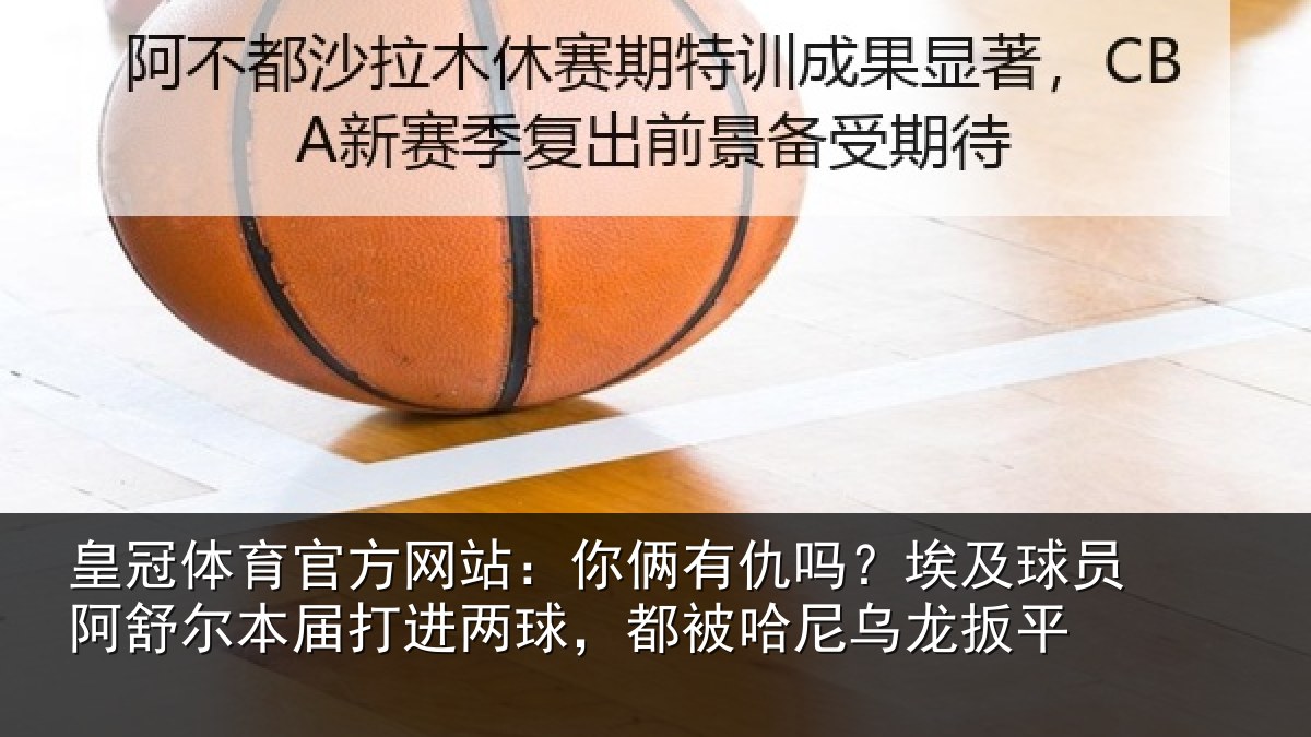 皇冠体育官方网站:你俩相关情况舒尔相关情况哈尼乌龙扳平