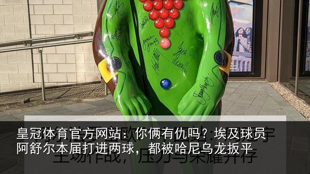 皇冠体育官方网站:你俩相关情况舒尔相关情况哈尼乌龙扳平