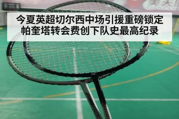 今夏英超切尔西中场引援重磅锁定帕奎塔转会费创下队史最高纪录