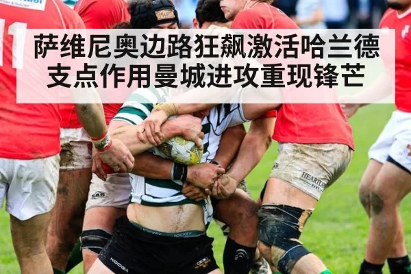 萨维尼奥边路狂飙激活哈兰德支点作用曼城进攻重现锋芒