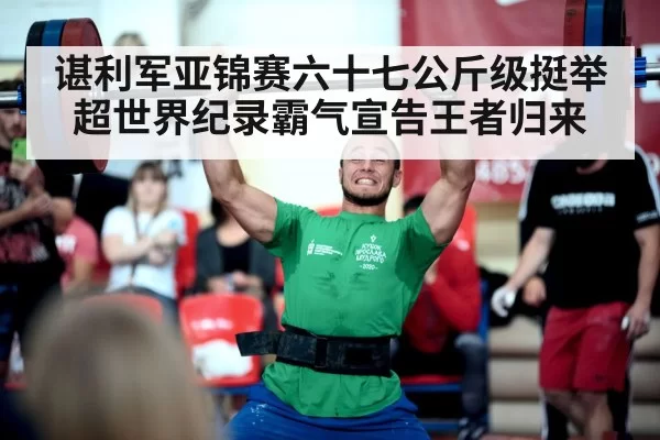 谌利军亚锦赛六十七公斤级挺举超世界纪录霸气宣告王者归来