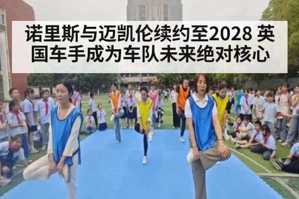 诺里斯与迈凯伦续约至2028 英国车手成为车队未来绝对核心